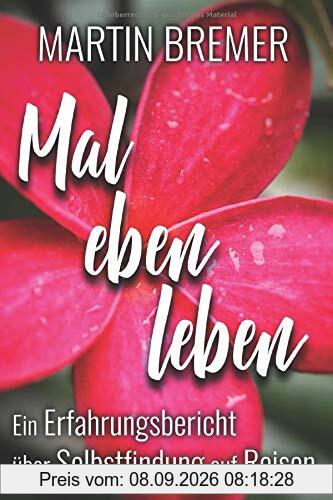 Mal eben leben: Ein Erfahrungsbericht über Selbstfindung auf Reisen