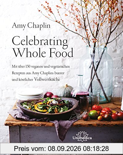 Celebrating Whole Food: Mit über 150 veganen und vegetarischen Rezepten aus Amy Chaplins bunter und köstlicher Vollwertküche