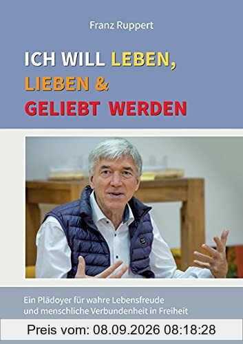 Ich will leben, lieben und geliebt werden: Ein Plädoyer für wahre Lebensfreude und menschliche Verbundenheit in Freiheit