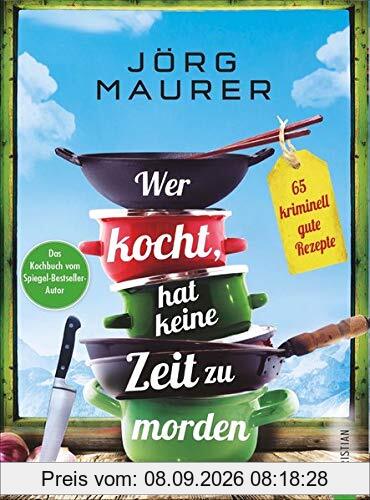 Wer kocht, hat keine Zeit zu morden - 65 kriminell gute Rezepte. Das Kochbuch zum Alpenkrimi „Den letzten Gang serviert der Tod“ von Jörg Maurer.
