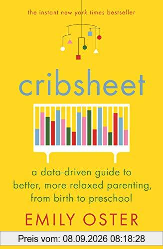 Cribsheet: A Data-Driven Guide to Better, More Relaxed Parenting, from Birth to Preschool