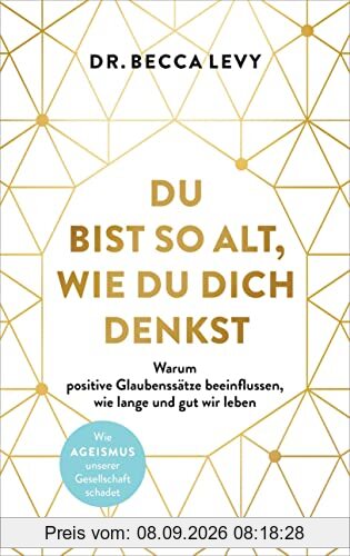 Du bist so alt, wie du dich denkst: Warum positive Glaubenssätze beeinflussen, wie lange und gut wir leben - Wie Ageismus unserer Gesellschaft schadet