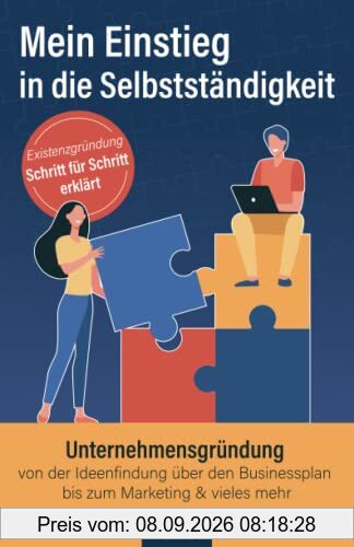 Mein Einstieg in die Selbstständigkeit: Existenzgründung Schritt für Schritt erklärt: Unternehmensgründung von der Ideenfindung über den Businessplan bis zum Marketing & vieles mehr