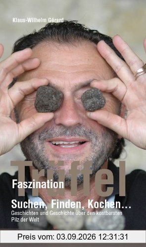 Faszination Trüffel Suchen, Finden, Kochen....Geschichten und Geschichte über den teuersten Pilz der Welt