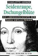Seidenraupe, Dschungelblüte. Die Lebensgeschichte der Maria Sibylla Merian
