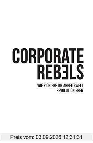 Corporate Rebels: Wie Pioniere die Arbeitswelt revolutionieren