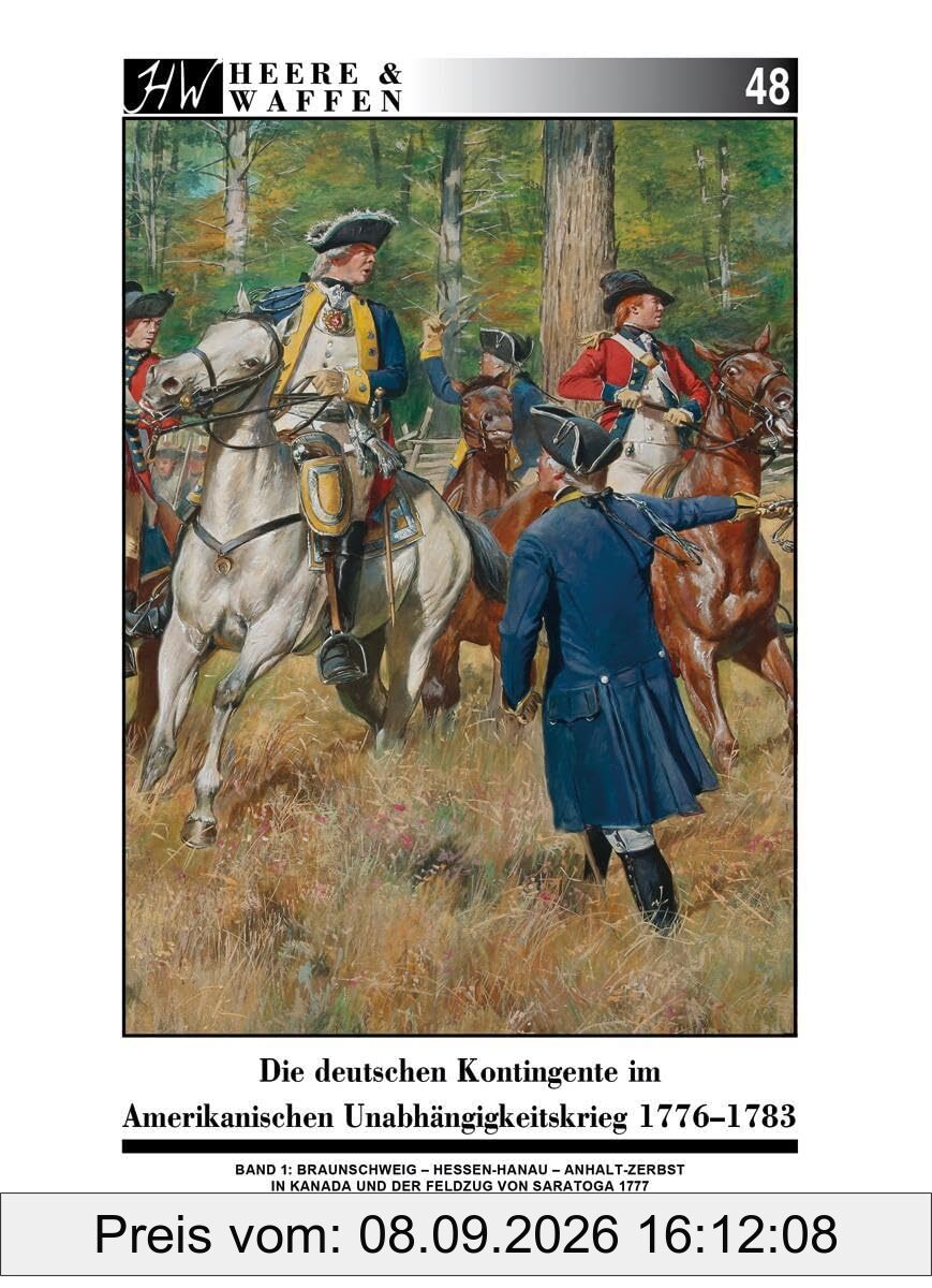 Die deutschen Kontingente im Amerikanischen Unabhängigkeitskrieg 1776-1783: Band 1: Braunschweig - Hessen-Hanau - Anhalt-Zerbst in Kanada und der Feldzug von Saratoga 1777 (Heere & Waffen)