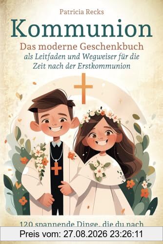 Kommunion - Das moderne Geschenkbuch als Leitfaden und Wegweiser für die Zeit nach der Erstkommunion: 120 spannende Dinge, die du nach der Erstkommunion erleben musst!