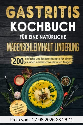 Gastritis Kochbuch für eine natürliche Magenschleimhaut Linderung: 200 einfache und leckere Rezepte für einen gesunden und beschwerdefreien Magen. Inkl. 14-Tage-Diät-Plan für Magen Beruhigung