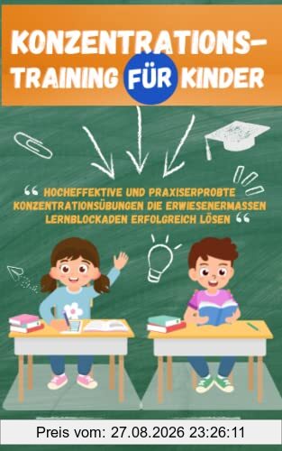 Konzentrationstraining für Kinder: Hocheffektive und praxiserprobte Konzentrationsübungen die erwiesenermaßen Lernblockaden erfolgreich lösen – Ideal für Schulkinder von 5 bis 12