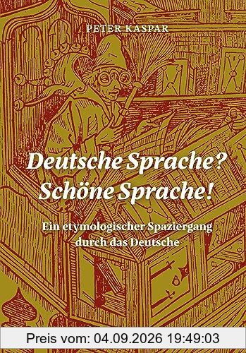 Deutsche Sprache? Schöne Sprache!: Ein etymologischer Spaziergang durch das Deutsche