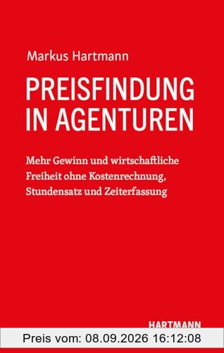 Preisfindung in Agenturen: Mehr Gewinn und wirtschaftliche Freiheit ohne Kostenrechnung, Stundensatz und Zeiterfassung