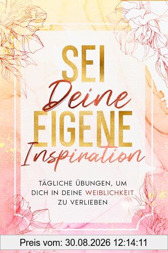 Sei deine eigene Inspiration: Tägliche Übungen, um dich in deine Weiblichkeit zu verlieben (EmpowerHer: Eine Serie über Resilienz, Positivität und Selbstliebe, Band 1)