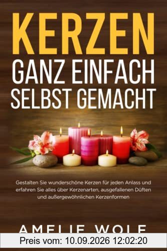 Kerzen ganz einfach selbst gemacht: Gestalten Sie wunderschöne Kerzen für jeden Anlass und erfahren Sie alles über Kerzenarten, ausgefallenen Düften und außergewöhnlichen Kerzenformen