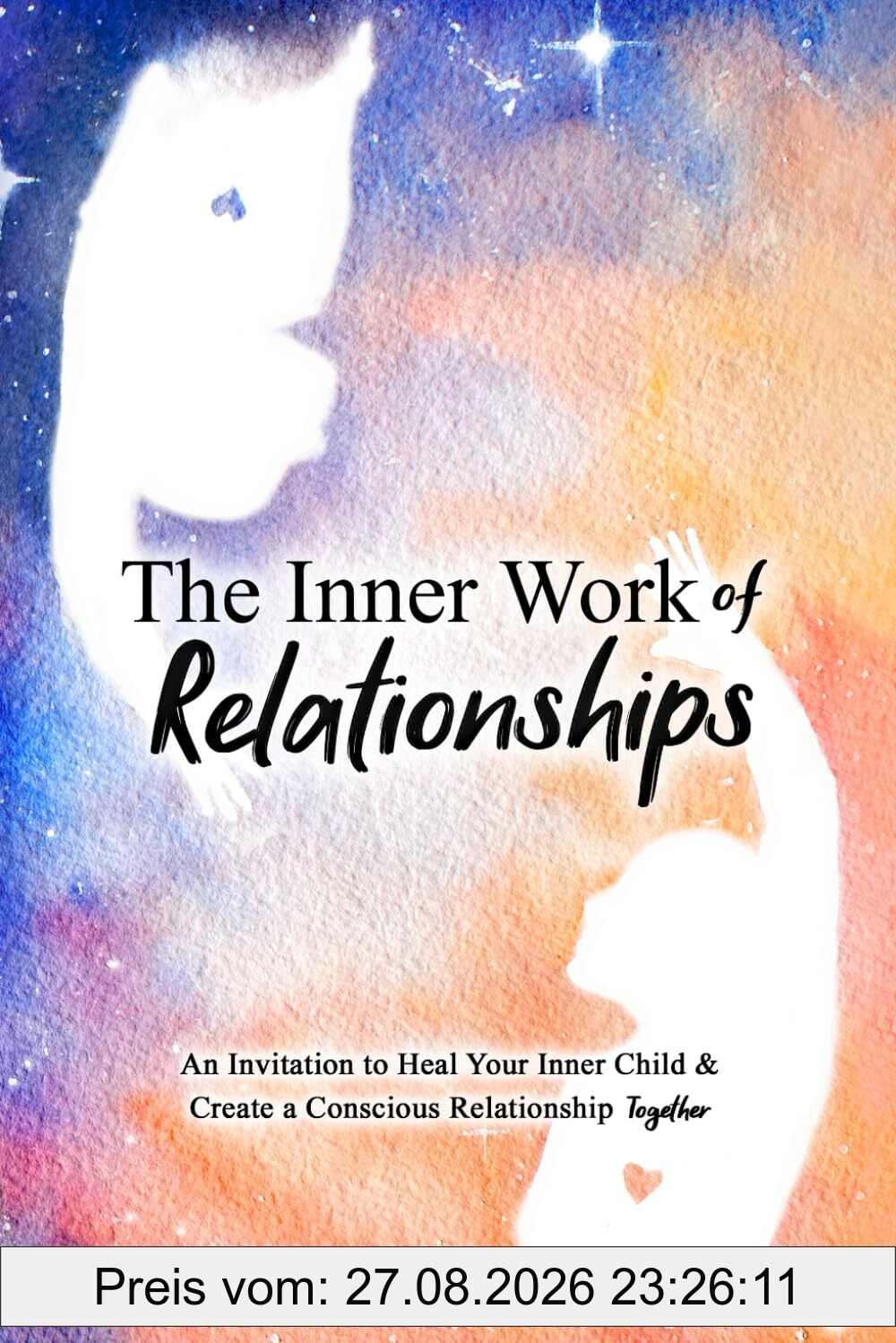 The Inner Work of Relationships: An Invitation to Heal Your Inner Child and Create a Conscious Relationship Together