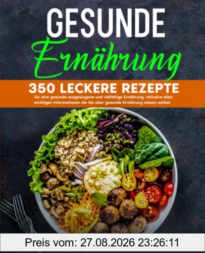 Gesunde Ernährung: 350 leckere Rezepte für eine gesunde ausgewogene und vielfältige Ernährung. Inklusive allen wichtigen Informationen die Sie über gesunde Ernährung wissen sollten.