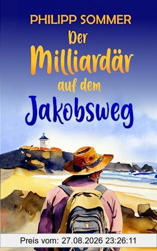 Der Milliardär auf dem Jakobsweg: Über die Geheimnisse von Erfüllung und Erfolg