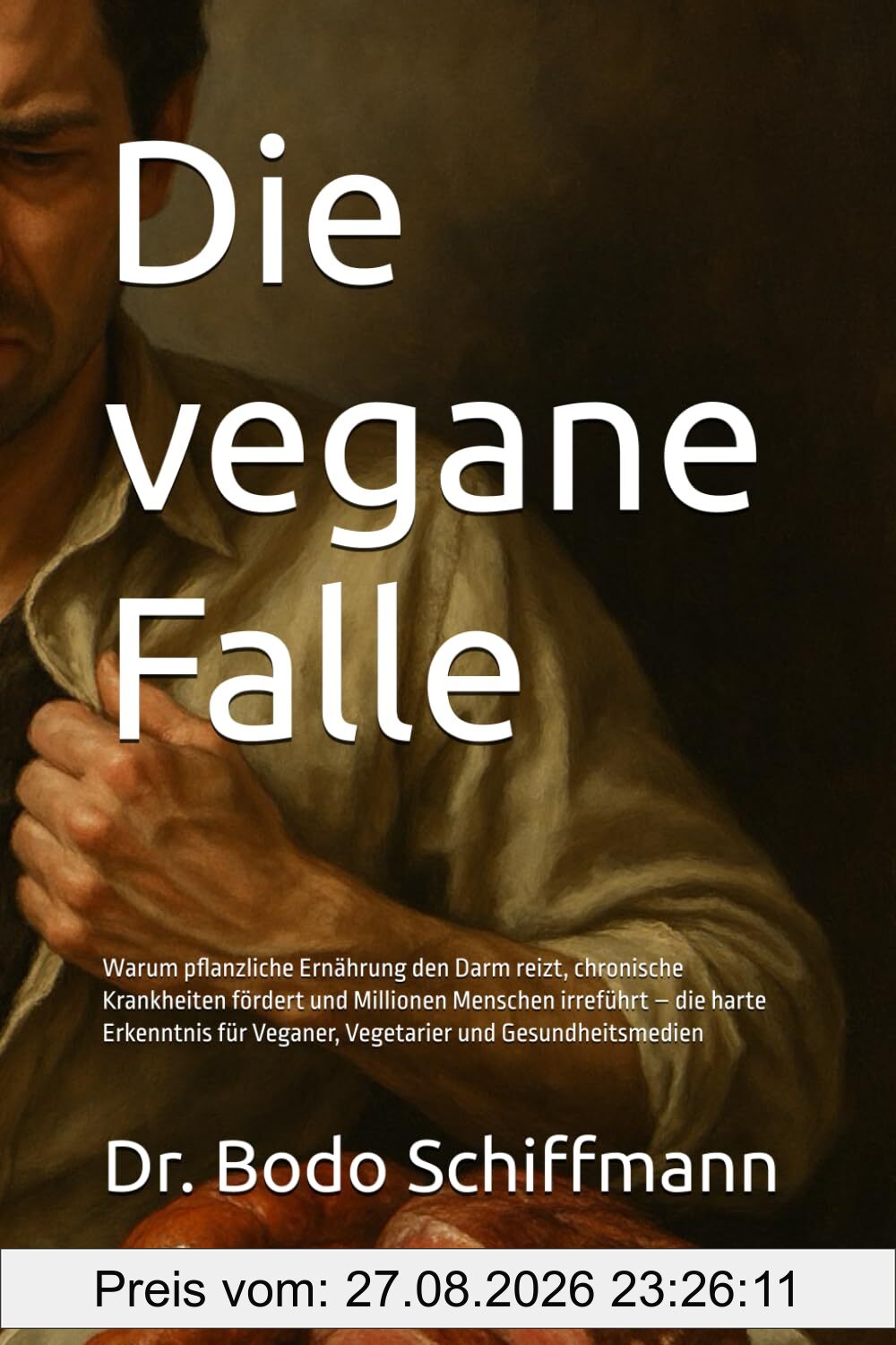 Die vegane Falle: Warum pflanzliche Ernährung den Darm reizt, chronische Krankheiten fördert und Millionen Menschen irreführt – die harte Erkenntnis für Veganer, Vegetarier und Gesundheitsmedien