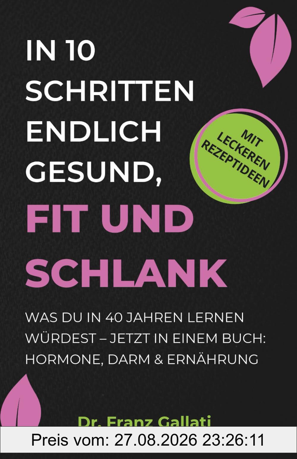 IN 10 SCHRITTEN ENDLICH GESUND, FIT UND SCHLANK: Was Du in 40 Jahren lernen würdest – jetzt in einem Buch: Hormone, Darm & Ernährung