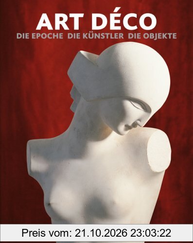 Art Déco: Die Epoche - Die Künstler - Die Objekte