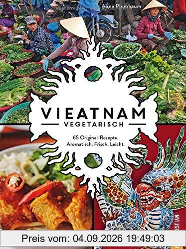 Vieatnam vegetarisch. 65 Original-Rezepte. Aromatisch. Frisch. Leicht. Das plant based Vietnam Kochbuch mit zahlreichen veganen und vegetarischen Gerichten. Authentisch vietnamesisch kochen