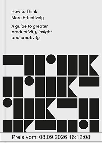 How to Think More Effectively: A Guide to greater productivity, insight and creativity