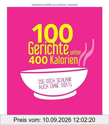 100 Gerichte unter 400 Kalorien: Iss dich schlank auch ohne Diät!