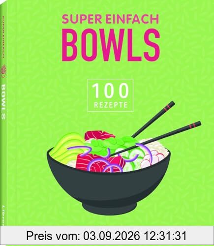 Super Einfach Bowls: 100 Rezepte