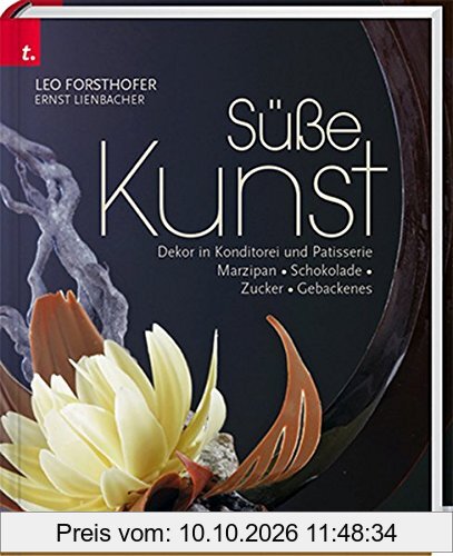 Süße Kunst. Dekor in Konditorei & Patisserie. Marzipan - Zucker - Schokolade - Gebackenes Dekor