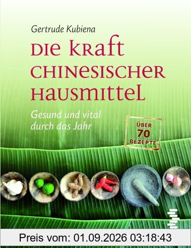 Die Kraft chinesischer Hausmittel: Gesund und vital durch das Jahr. Mit über 70 Rezepten
