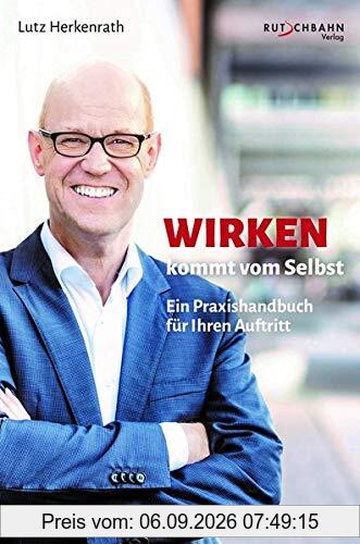 Wirken kommt vom Selbst: Ein Praxishandbuch für Ihren Auftritt
