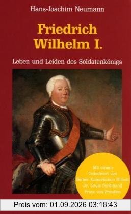 Friedrich Wilhelm I. Leben und Leiden des Soldatenkönigs