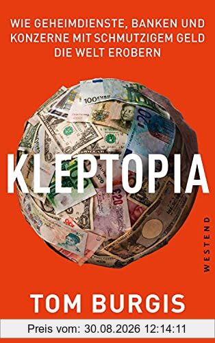 Kleptopia: Wie Geheimdienste, Banken und Konzerne mit schmutzigem Geld die Welt erobern