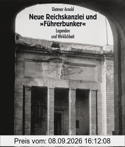 Neue Reichskanzlei und »Führerbunker«. Legenden und Wirklichkeit