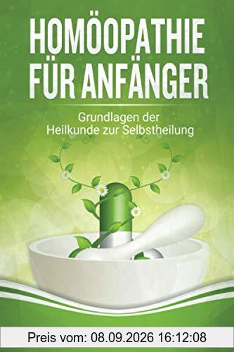 Homöopathie für Anfänger: Grundlagen der Heilkunde zur Selbstheilung