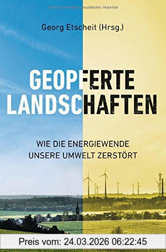 Georg Etscheit Geopferte Landschaften, Wie Die Energiewende Unsere Umwelt Zerstört