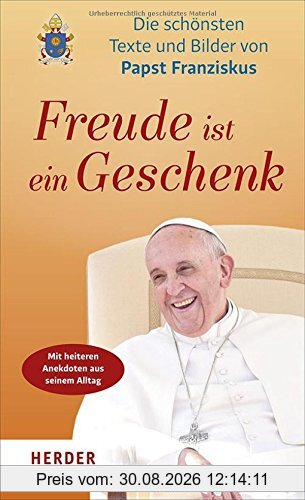 Freude ist ein Geschenk: Die schönsten Texte und Bilder des Papstes