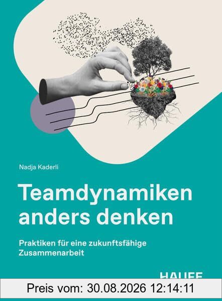 Teamdynamiken anders denken: Praktiken für eine zukunftsfähige Zusammenarbeit (Haufe Fachbuch)