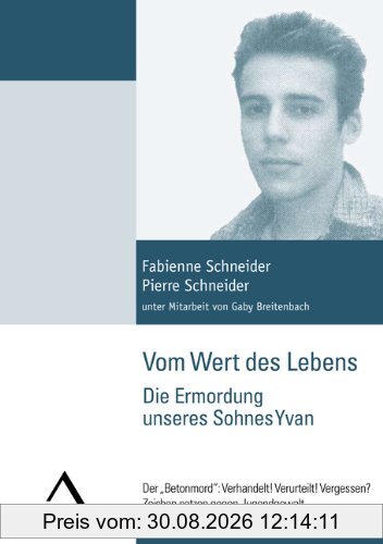 Vom Wert des Lebens: Die Ermordung unseres Sohnes Yvan: Der Betonmord: Verhandelt! Verurteilt! Vergessen? Zeichen setzen gegen Jugendgewalt