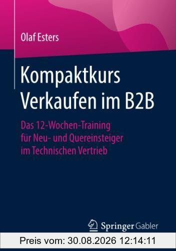 Kompaktkurs Verkaufen im B2B: Das 12-Wochen-Training für Neu- und Quereinsteiger im Technischen Vertrieb