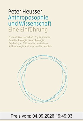 Anthroposophie und Wissenschaft: Eine Einführung. Erkenntniswissenschaft, Physik, Chemie, Genetik, Biologie, Neurobiologie, Psychologie, Philosophie des Geistes, Anthropologie, Anthroposophie, Medizin