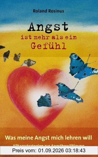 Angst ist mehr als ein Gefühl. Was meine Angst mich lehren will: Alltagsstrategien zur Angstbewältigung