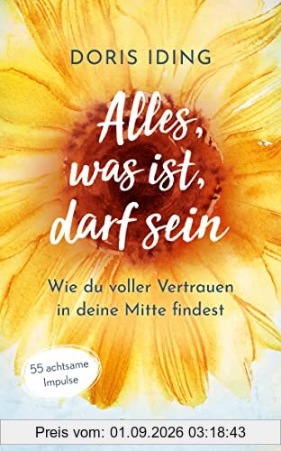 Alles, was ist, darf sein: Wie du voller Vertrauen in deine Mitte findest. 55 achtsame Impulse