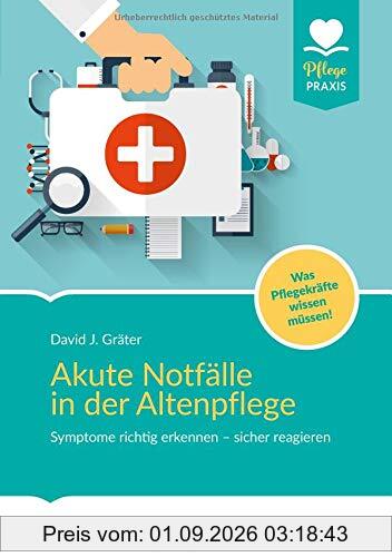 Akute Notfälle in der Altenpflege: Symptome richtig erkennen - sicher reagieren. Was Pflegekräfte wissen müssen! (Pflege Praxis)