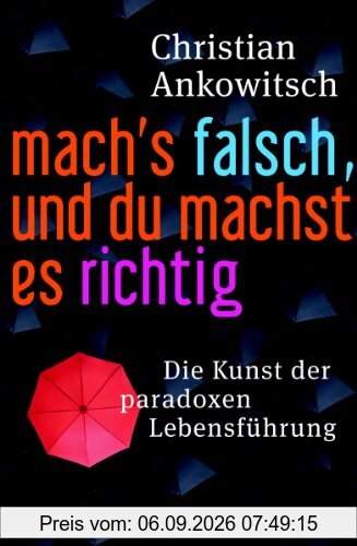 Mach's falsch, und du machst es richtig: Die Kunst der paradoxen Lebensführung