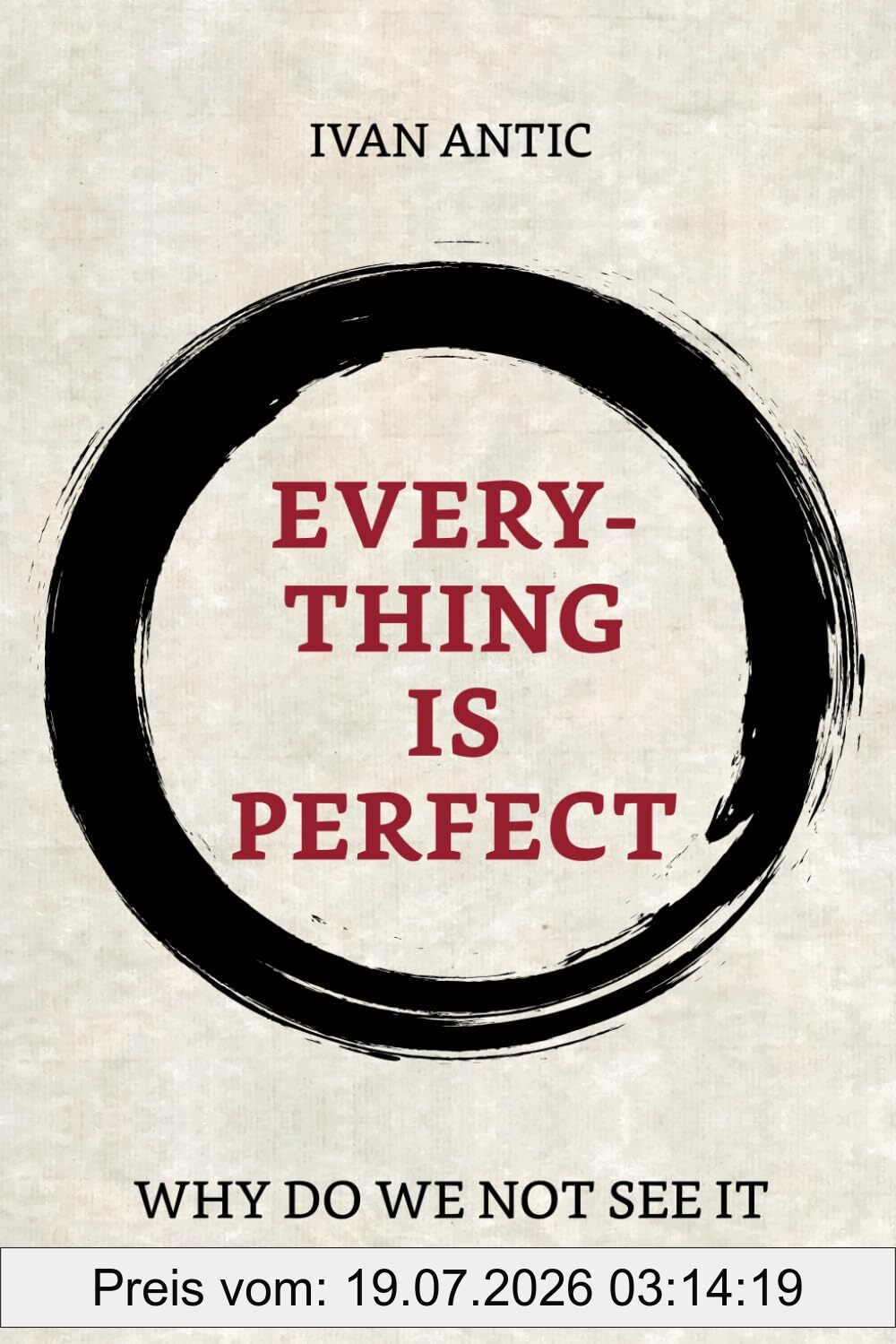 Ivan Antic Everything Is Perfect, Why Do We Not See It (Existence - Consciousness - Bliss, Band 10)