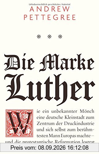 Die Marke Luther: Wie ein unbekannter Mönch eine deutsche Kleinstadt zum Zentrum der Druckindustrie und sich selbst zum berühmtesten Mann Europas machte - und die protestantische Reformation lostrat