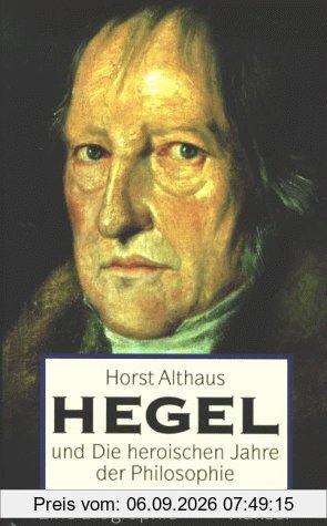 Hegel und die heroischen Jahre der Philosophie: Eine Biographie