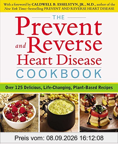The Prevent and Reverse Heart Disease Cookbook: Over 125 Delicious, Life-Changing, Plant-Based Recipes
