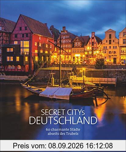 Secret Citys Deutschland. 60 charmante Städte abseits des Trubels. Bildband mit echten Geheimtipps für unvergessliche Städtetrips. Von Görlitz und Naumburg nach Fulda und Dinkelsbühl. Hidden Places.